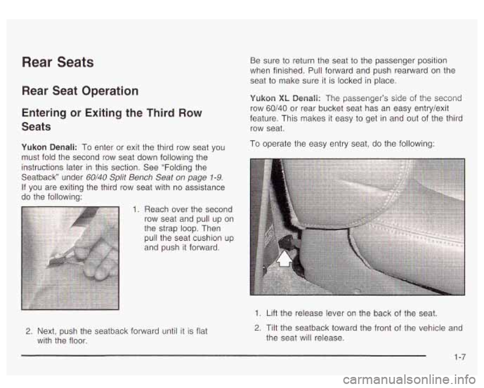 GMC YUKON DENALI 2003 User Guide Rear Seats
Rear Seat Operation
Entering or Exiting the Third Row
Seats
Yukon Qenali: To enter or exit the third row seat you
must fold the second row seat down following the
instructio GMC YUKON DENALI 2003 User Guide Rear Seats
Rear Seat Operation
Entering or Exiting the Third Row
Seats
Yukon Qenali: To enter or exit the third row seat you
must fold the second row seat down following the
instructio
