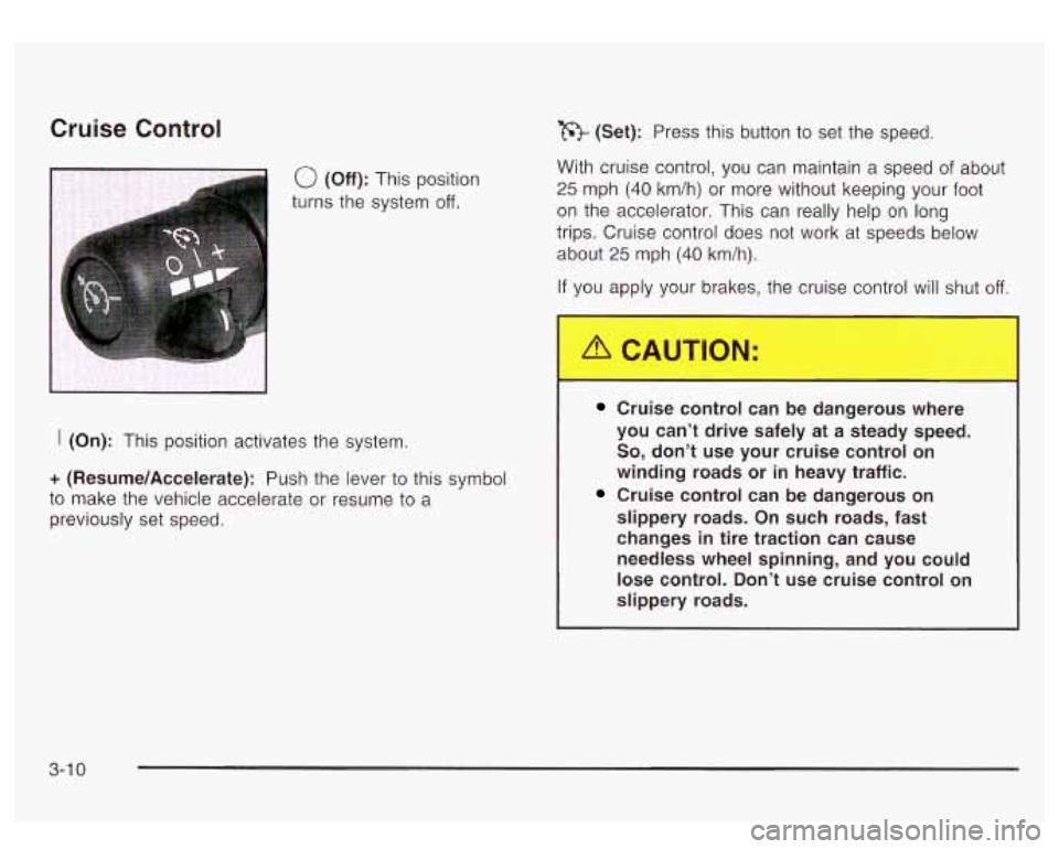 GMC YUKON DENALI 2003 Owners Manual Cruise Control
0 (Off): This position
turns the system
off.
I (On): This position activates the system.
+ (Resume/Accelerate): Push the lever to this symbol
to make the vehicle accelera GMC YUKON DENALI 2003 Owners Manual Cruise Control
0 (Off): This position
turns the system
off.
I (On): This position activates the system.
+ (Resume/Accelerate): Push the lever to this symbol
to make the vehicle accelera