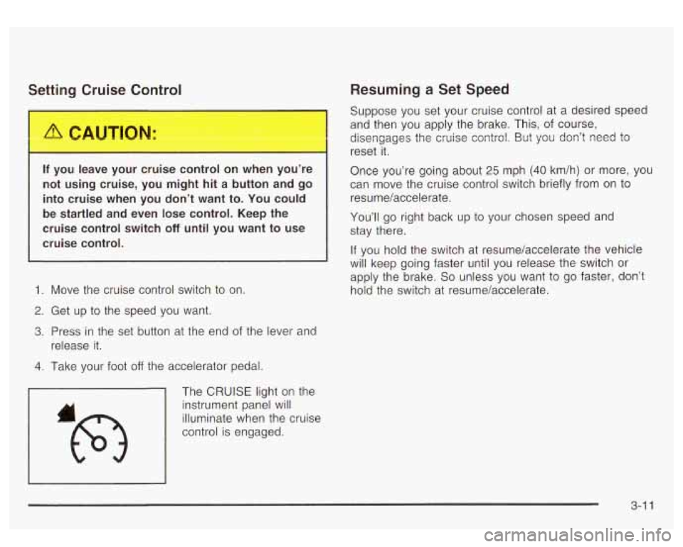 GMC YUKON DENALI 2003 Owners Manual Settirn Cruise Cor+poI
If you leave your cruise control on when you’re
not using cruise, you might hit a button and go
into cruise when you don’t want to. You could
be start GMC YUKON DENALI 2003 Owners Manual Settirn Cruise Cor+poI
If you leave your cruise control on when you’re
not using cruise, you might hit a button and go
into cruise when you don’t want to. You could
be start