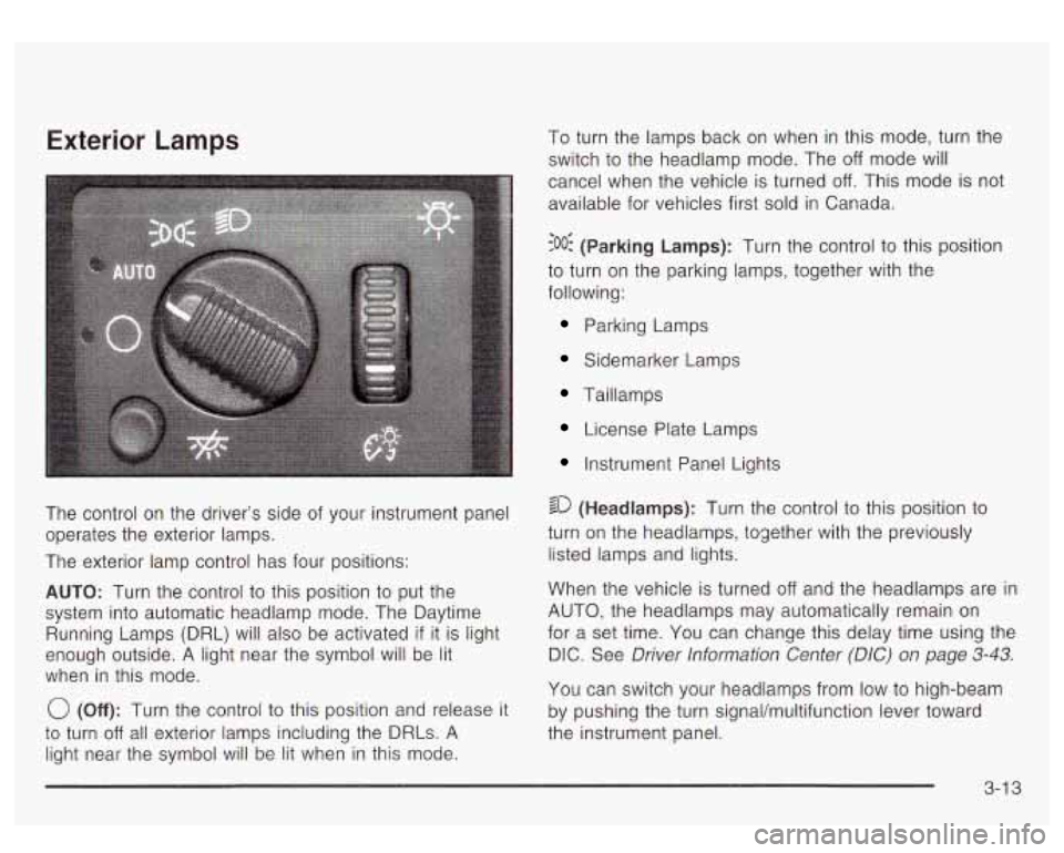 GMC YUKON DENALI 2003 Owners Manual Exterior Lamps
The control on the driver’s side of your instrument panel
operates the exterior lamps.
The exterior lamp control has four positions:
AUTO: Turn the control to this posi GMC YUKON DENALI 2003 Owners Manual Exterior Lamps
The control on the driver’s side of your instrument panel
operates the exterior lamps.
The exterior lamp control has four positions:
AUTO: Turn the control to this posi
