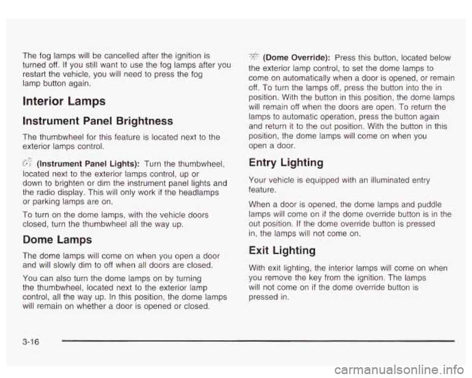 GMC YUKON DENALI 2003  Owners Manual The fog  lamps will be cancelled after  the ignition is 
turned 
off. If  you  still want to  use the fog  lamps after you 
restart  the vehicle,  you will  need 
to press  the fog 
lamp button again.