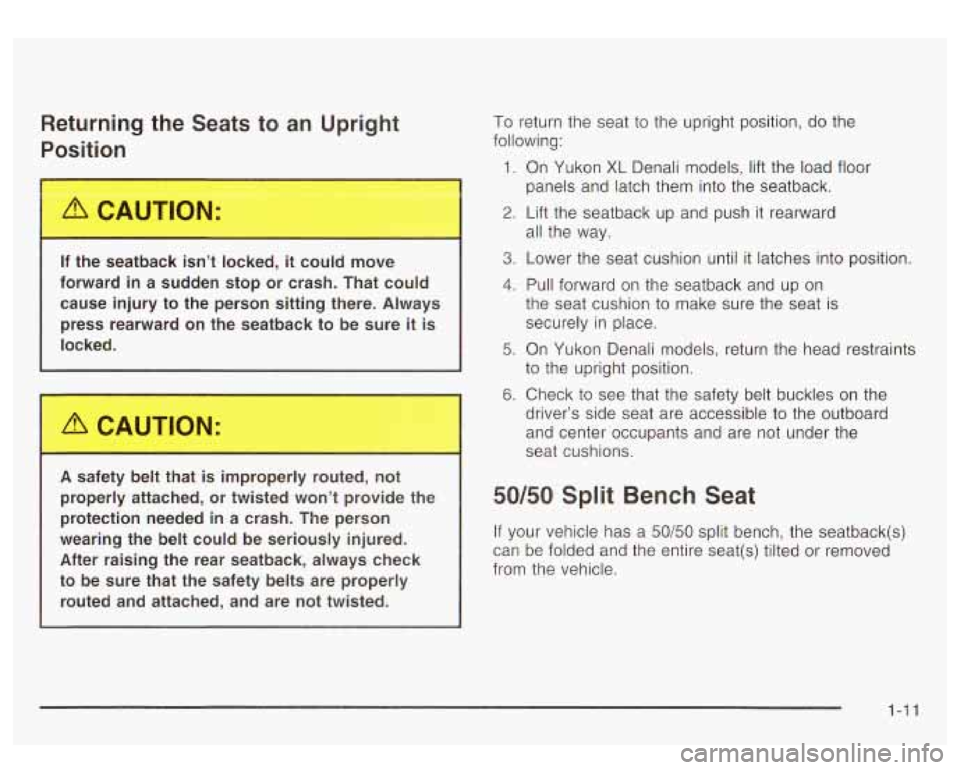 GMC YUKON DENALI 2003 User Guide Returning the Seats to an Upright
P--;tion
If the seatback isn’t locked, it could move
forward
in a sudden stop or crash. That could
cause injury to the person sitting there. GMC YUKON DENALI 2003 User Guide Returning the Seats to an Upright
P--;tion
If the seatback isn’t locked, it could move
forward
in a sudden stop or crash. That could
cause injury to the person sitting there.