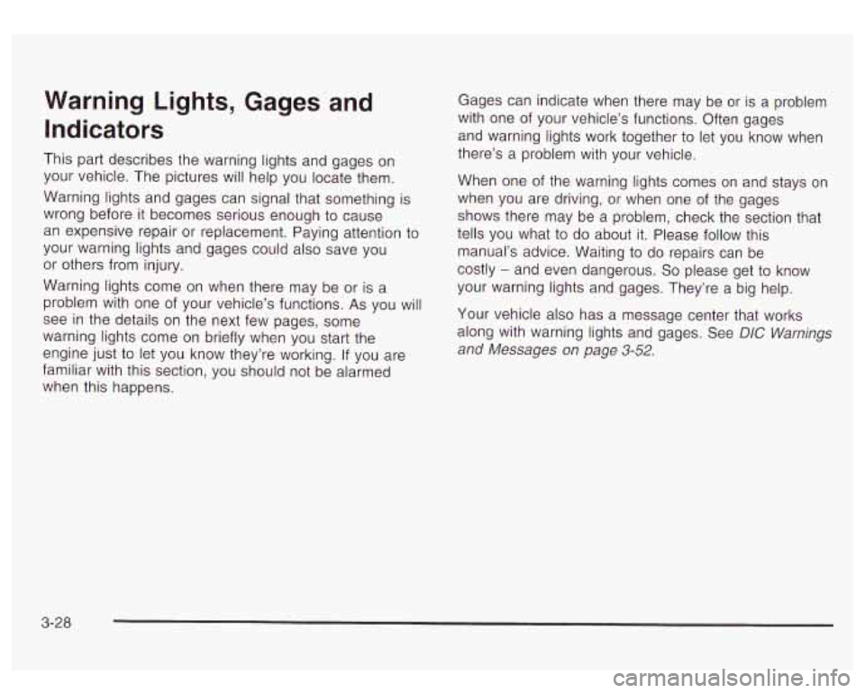 GMC YUKON DENALI 2003  Owners Manual Warning Lights, Gages  and 
Indicators 
This  part  describes the warning  lights and gages on 
your vehicle. The  pictures will  help you  locate them. 
Warning  lights and  gages can signal that  so