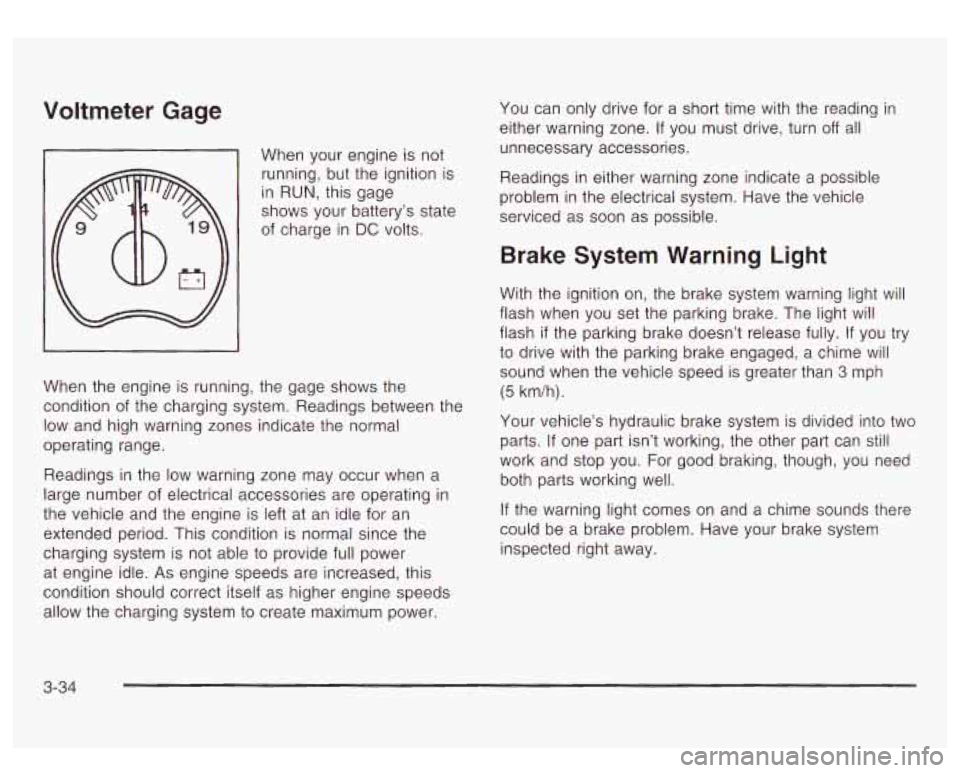 GMC YUKON DENALI 2003 Owners Manual Voltmeter Gage
When your engine is not
running, but the ignition is
in
RUN, this gage
shows your battery’s state
of charge in
DC volts.
When the engine is running, the gage GMC YUKON DENALI 2003 Owners Manual Voltmeter Gage
When your engine is not
running, but the ignition is
in
RUN, this gage
shows your battery’s state
of charge in
DC volts.
When the engine is running, the gage