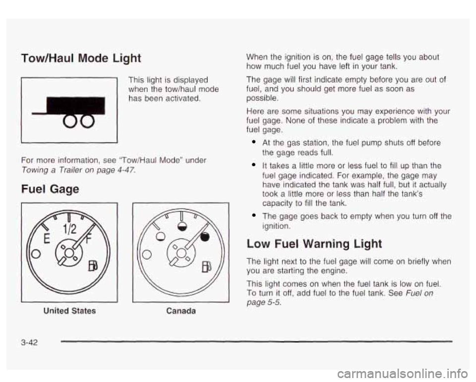 GMC YUKON DENALI 2003 Owners Manual Tow/HauI Mode Light
I
This light is displayed
when the tow/haul mode
has been activated.
For more information, see "Tow/Haul Mode" under
Towing a Trailer on page 4-47.
Fuel Gage
United GMC YUKON DENALI 2003 Owners Manual Tow/HauI Mode Light
I
This light is displayed
when the tow/haul mode
has been activated.
For more information, see "Tow/Haul Mode" under
Towing a Trailer on page 4-47.
Fuel Gage
United