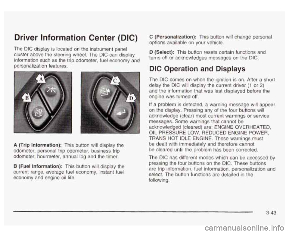 GMC YUKON DENALI 2003 Owners Manual Driver Information Center (DIC)
The DIC display is located on the instrument panel
cluster above the steering wheel. The DIC can display
information such as the trip odometer, fuel ec GMC YUKON DENALI 2003 Owners Manual Driver Information Center (DIC)
The DIC display is located on the instrument panel
cluster above the steering wheel. The DIC can display
information such as the trip odometer, fuel ec