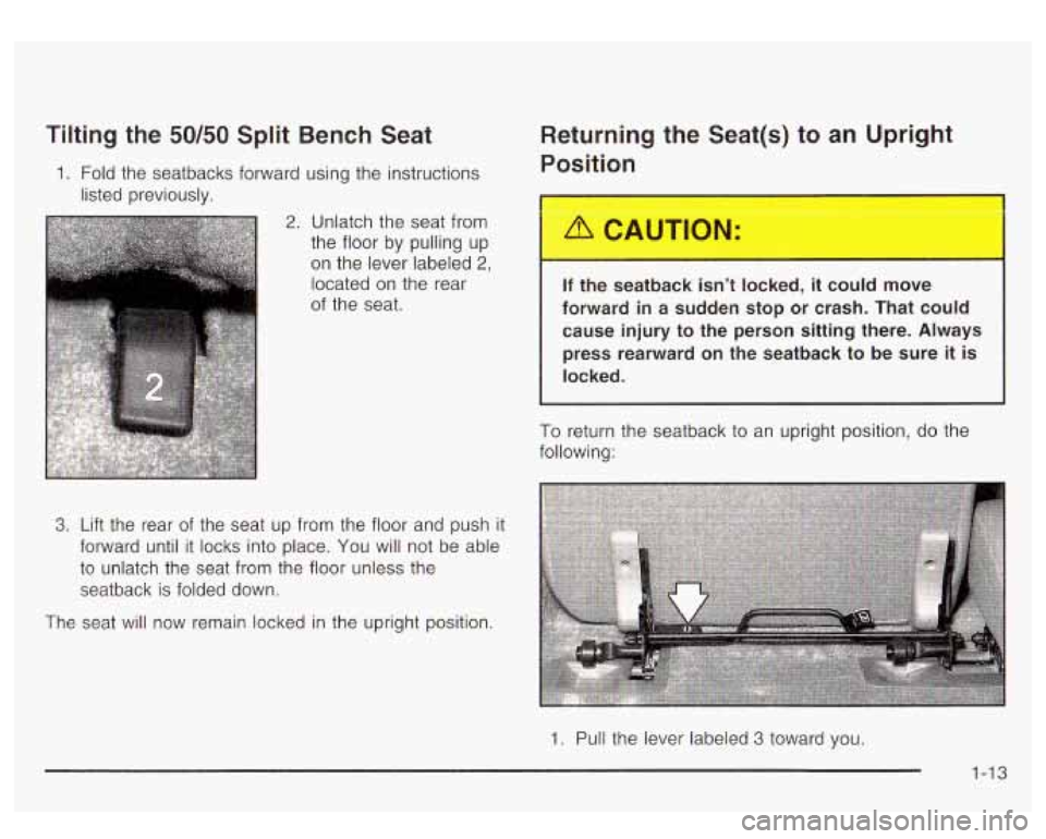 GMC YUKON DENALI 2003 User Guide Tilting the 50/50 Split Bench Seat
1. Fold the seatbacks forward using the instructions
listed previously.
2. Unlatch the seat from
the floor by pulling up
on the lever labeled
2,
loc GMC YUKON DENALI 2003 User Guide Tilting the 50/50 Split Bench Seat
1. Fold the seatbacks forward using the instructions
listed previously.
2. Unlatch the seat from
the floor by pulling up
on the lever labeled
2,
loc