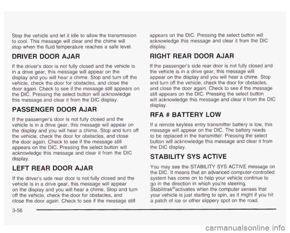 GMC YUKON DENALI 2003 Owners Manual Stop the vehicle and let it idle to allow the transmission
to cool. This message will clear and the chime will
stop when the fluid temperature reaches a safe level.
DRIVER DOOR AJAR
If GMC YUKON DENALI 2003 Owners Manual Stop the vehicle and let it idle to allow the transmission
to cool. This message will clear and the chime will
stop when the fluid temperature reaches a safe level.
DRIVER DOOR AJAR
If