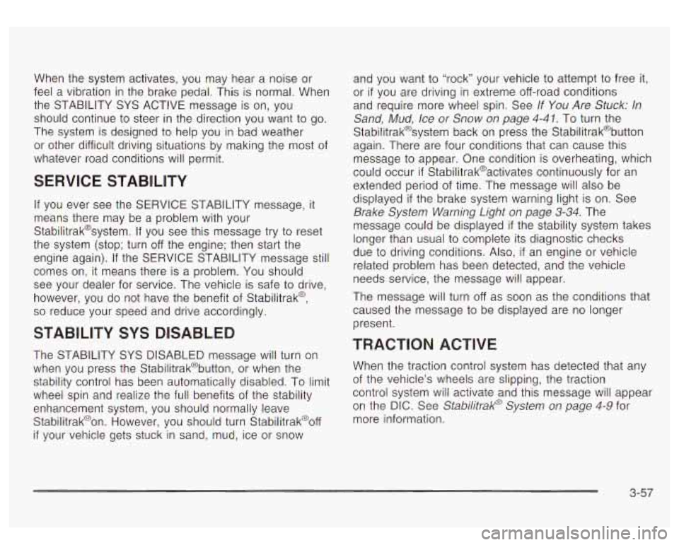 GMC YUKON DENALI 2003  Owners Manual When the system  activates, you  may  hear a  noise or 
feel  a vibration  in the  brake pedal. This  is normal.  When 
the  STABILITY  SYS  ACTIVE  message is on, you 
should continue 
to steer  in t