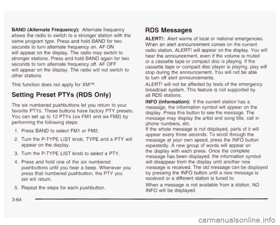 GMC YUKON DENALI 2003 Owners Manual BAND (Alternate Frequency): Alternate frequency
allows the radio
to switch to a stronger station with the
same program type. Press and hold BAND for two
seconds to turn alternate freque GMC YUKON DENALI 2003 Owners Manual BAND (Alternate Frequency): Alternate frequency
allows the radio
to switch to a stronger station with the
same program type. Press and hold BAND for two
seconds to turn alternate freque