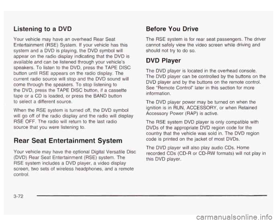 GMC YUKON DENALI 2003  Owners Manual Listening to a DVD Before You Drive 
Your vehicle  may have  an  overhead  Rear  Seat 
Entertainment  (RSE)  System.  If  your vehicle has this 
system  and  a DVD is playing, the  DVD  symbol will 
a