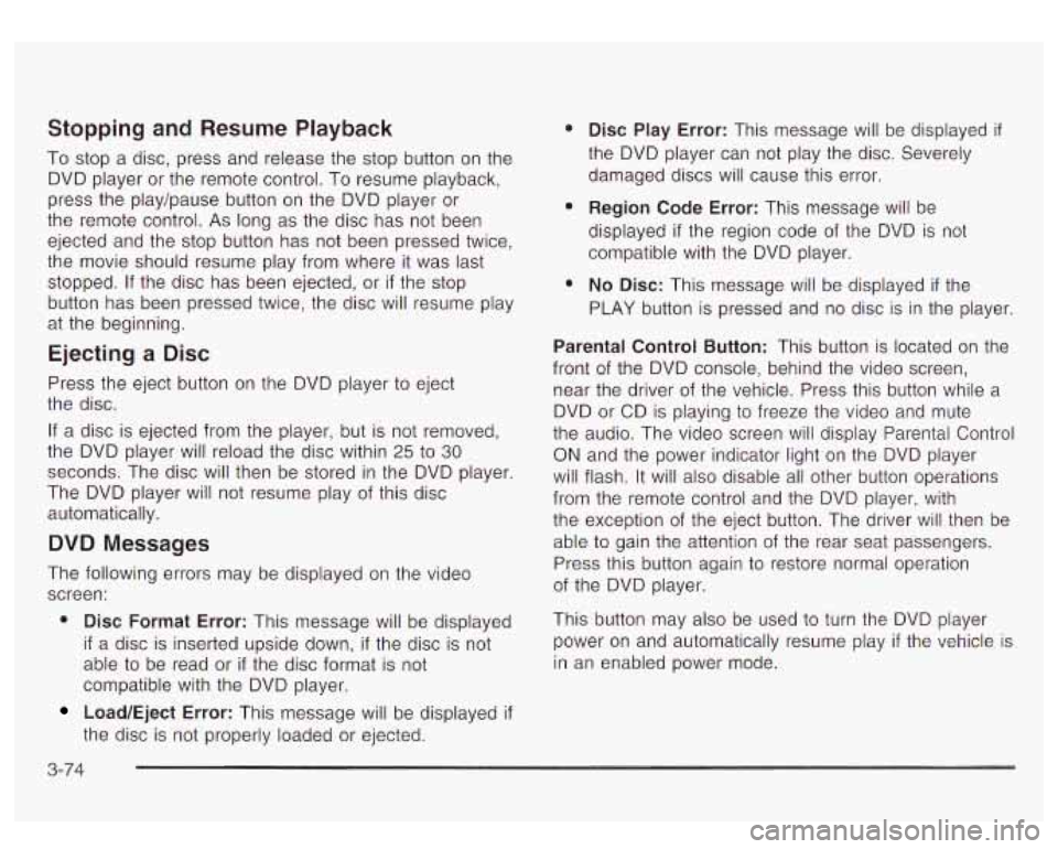 GMC YUKON DENALI 2003  Owners Manual Stopping and Resume Playback 
To stop  a  disc,  press and release  the  stop  button  on  the 
DVD  player  or  the  remote  control.  To resume  playback, 
press the  play/pause  button on the  DVD 