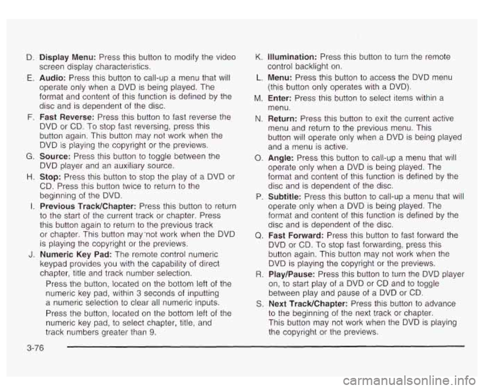 GMC YUKON DENALI 2003  Owners Manual D. 
E. 
F. 
G. 
H. 
I. 
Display Menu: Press this  button to modify the video 
screen display characteristics. 
Audio: Press  this  button to call-up a  menu that  will 
operate  only  when  a  DVD is 