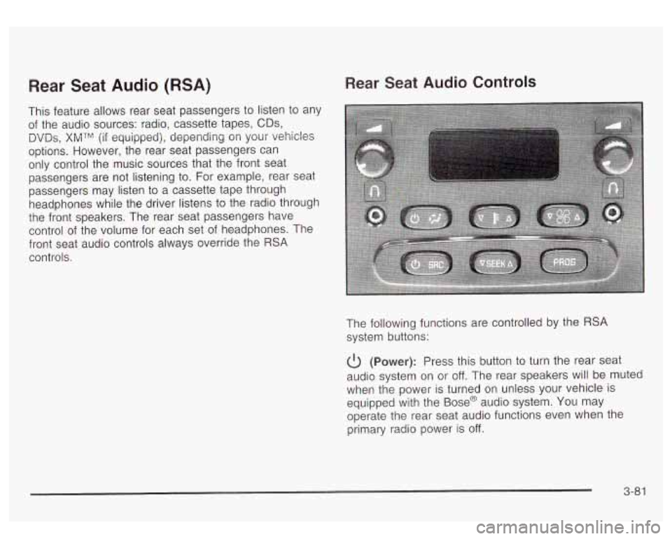 GMC YUKON DENALI 2003  Owners Manual Rear Seat Audio (RSA) Rear Seat Audio Controls 
This feature  allows rear seat  passengers  to listen to  any 
of  the  audio  sources:  radio, cassette tapes, 
CDs, 
DVDs, XMTM (if  equipped), depend