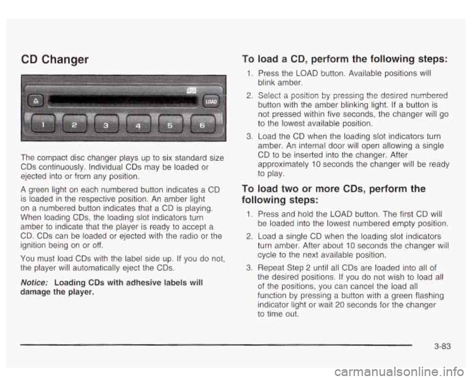 GMC YUKON DENALI 2003  Owners Manual CD Changer 
The  compact  disc  changer plays up to six  standard size 
CDs  continuously. Individual CDs  may be  loaded  or 
ejected  into  or  from  any  position. 
A  green  light  on  each  numbe