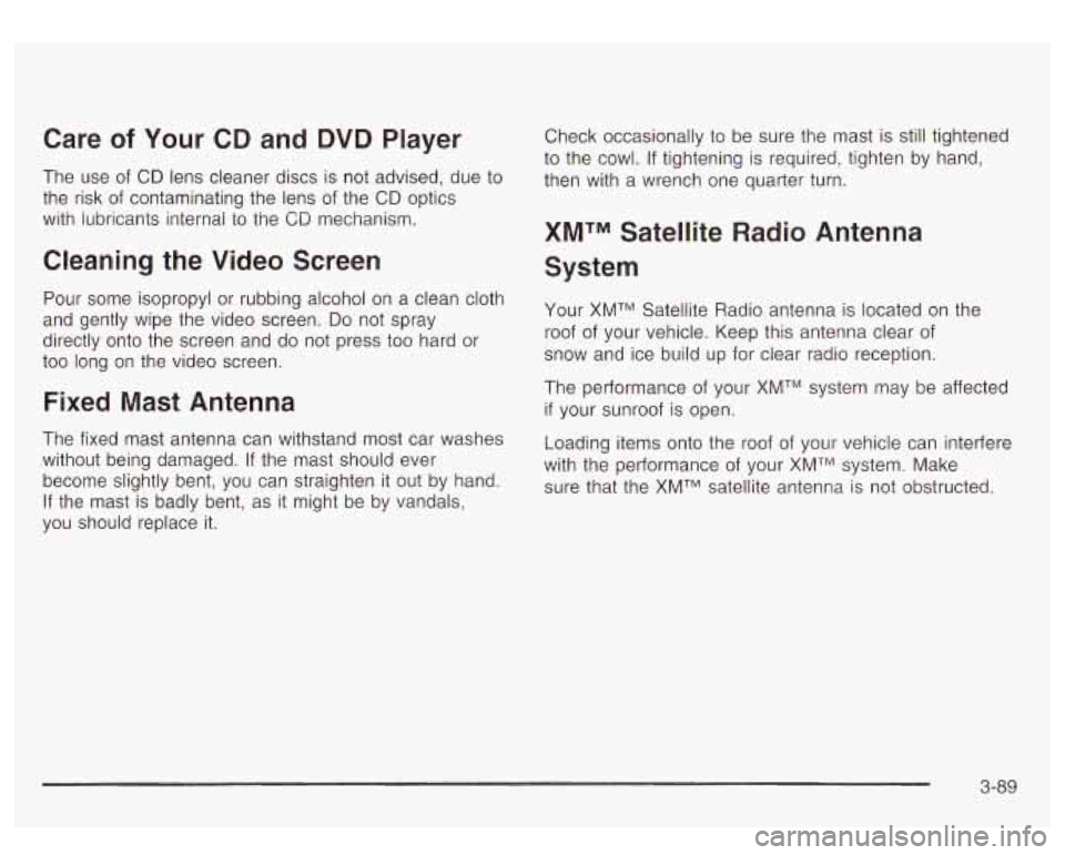 GMC YUKON DENALI 2003  Owners Manual Care of Your CD and  DVD  Player 
The  use  of  CD lens cleaner discs is  not advised, due  to 
the  risk  of  contaminating  the lens  of the  CD  optics 
with  iubricants internal to the 
CD mechani