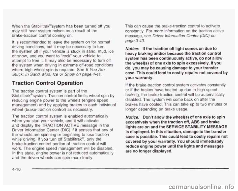 GMC YUKON DENALI 2003  Owners Manual When  the  Stabilitrak@system has been turned off you 
may still  hear  system  noises as a  result  of the 
brake-traction control coming  on. 
It is  recommended to leave  the system  on for  normal