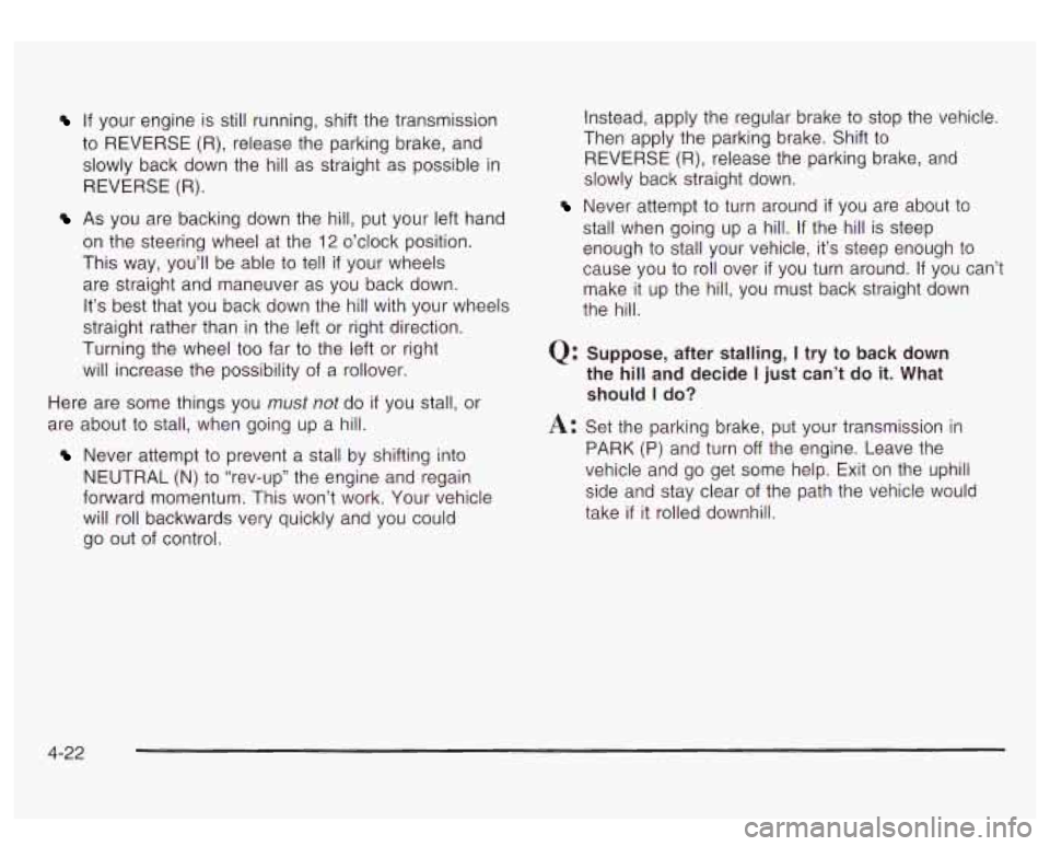 GMC YUKON DENALI 2003  Owners Manual If your  engine  is still  running, shift the transmission 
to REVERSE (R), release  the parking brake,  and 
slowly  back down  the hill as  straight  as possible  in 
REVERSE (R). 
As  you  are  bac
