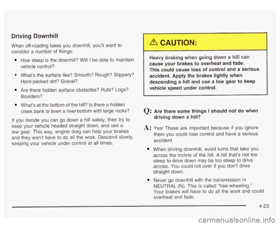 GMC YUKON DENALI 2003  Owners Manual Driving Downhill 
When off-roading  takes you downhill, you’ll  want to 
consider  a number  of things: 
How  steep is  the downhill? Will I be able  to maintain 
vehicle  control? 
0 What’s the s