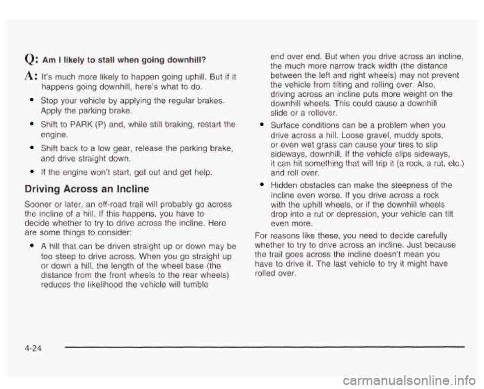 GMC YUKON DENALI 2003  Owners Manual Q: Am I likely to stall when going  downhill? 
A: It’s much more likely to happen going  uphill.  But if it 
happens going downhill, here’s what 
to do. 
Stop  your vehicle  by applying the  regul