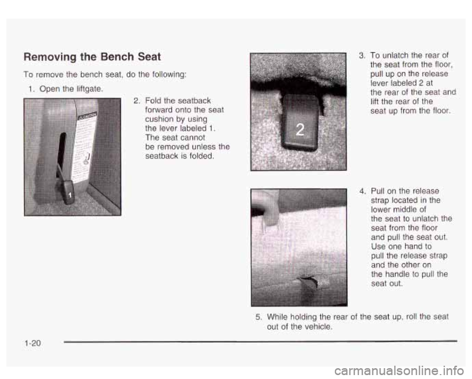 GMC YUKON DENALI 2003 Owners Manual Removing the Bench Seat
To remove the bench seat, do the following:
1. Open the liftgate.
1-20
2. Fold the seatback
forward onto the seat
cushion by using
the lever labeled
1.
The GMC YUKON DENALI 2003 Owners Manual Removing the Bench Seat
To remove the bench seat, do the following:
1. Open the liftgate.
1-20
2. Fold the seatback
forward onto the seat
cushion by using
the lever labeled
1.
The