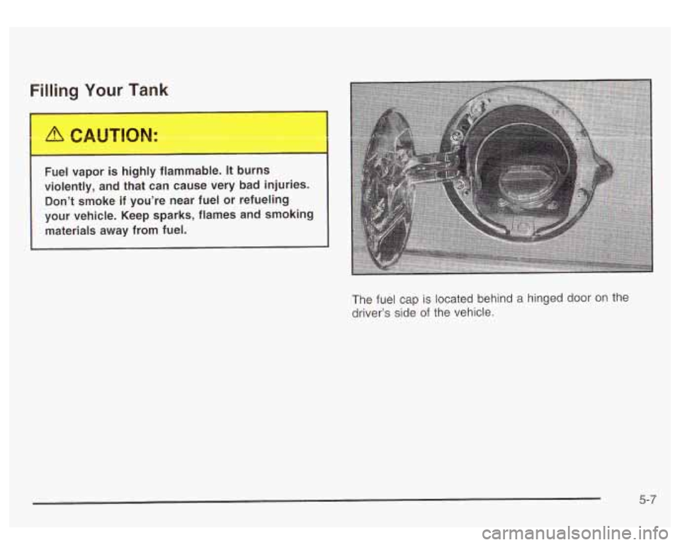 GMC YUKON DENALI 2003 Owners Manual Filling Your Tank
Fuel vapor is highly flammable. It burns
violently, and that can cause very bad injuries.
Don’t smoke
if you’re near fuel or refueling
your vehicle. Keep sparks, GMC YUKON DENALI 2003 Owners Manual Filling Your Tank
Fuel vapor is highly flammable. It burns
violently, and that can cause very bad injuries.
Don’t smoke
if you’re near fuel or refueling
your vehicle. Keep sparks,