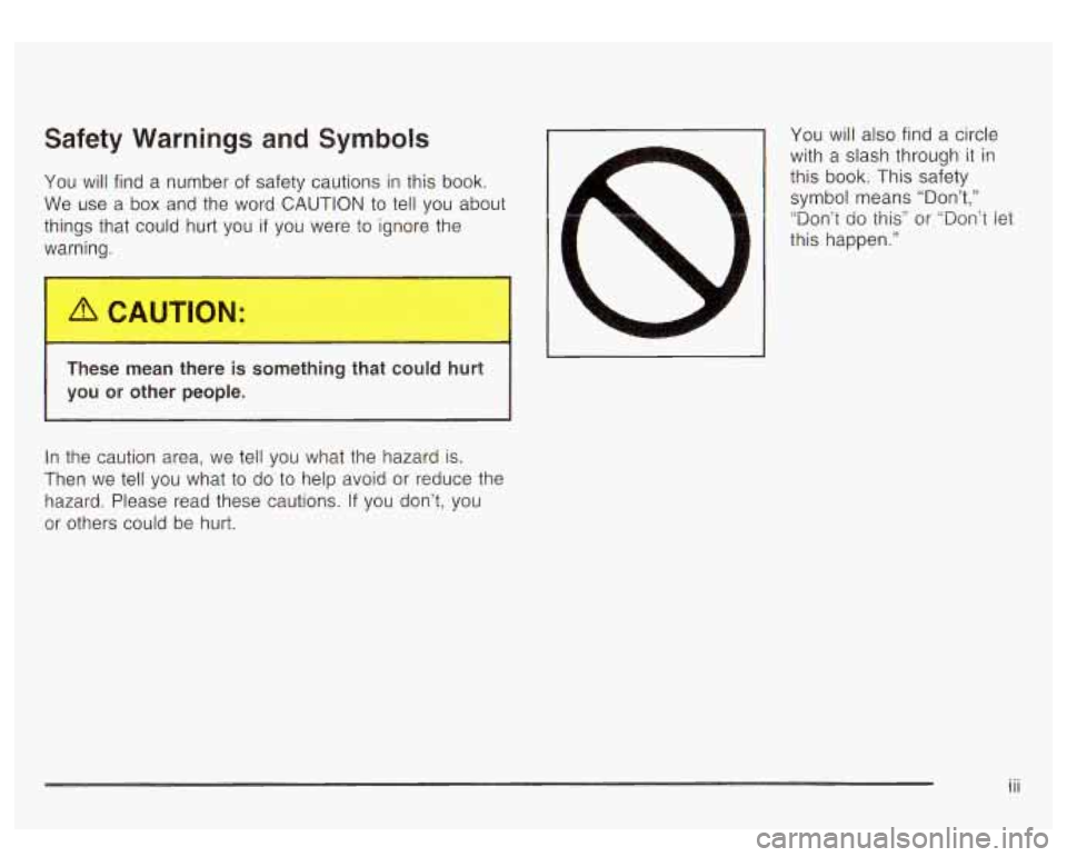 GMC YUKON DENALI 2003 Owners Manual Safety Warnings and Symbols
You will find a number of safety cautions in this book.
We use a box and the word
CAUTION to tell you about
things that could hurt you
if you were to ign GMC YUKON DENALI 2003 Owners Manual Safety Warnings and Symbols
You will find a number of safety cautions in this book.
We use a box and the word
CAUTION to tell you about
things that could hurt you
if you were to ign