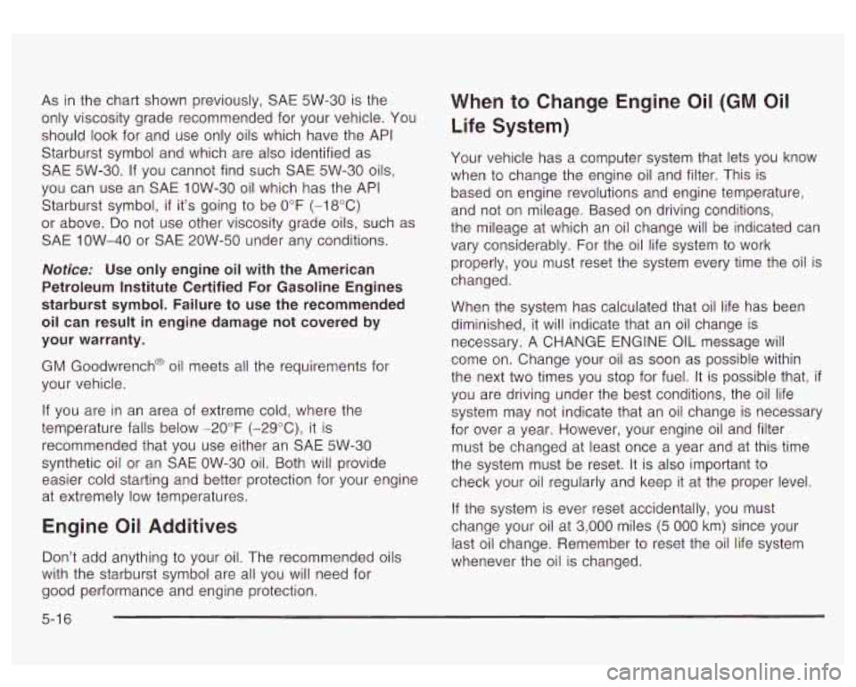 GMC YUKON DENALI 2003 Owners Manual As in the chart shown previously, SAE 5W-30 is the
only viscosity grade recommended for your vehicle. You
should look for and use only oils which have the API
Starburst symbol and w GMC YUKON DENALI 2003 Owners Manual As in the chart shown previously, SAE 5W-30 is the
only viscosity grade recommended for your vehicle. You
should look for and use only oils which have the API
Starburst symbol and w