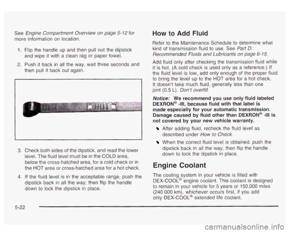 GMC YUKON DENALI 2003 Owners Guide See Engine Compartment Overview on page 5-12 for
more information on location.
1. Flip the handle up and then pull out the dipstick
and wipe it with a clean rag or paper towel.
2. Pu GMC YUKON DENALI 2003 Owners Guide See Engine Compartment Overview on page 5-12 for
more information on location.
1. Flip the handle up and then pull out the dipstick
and wipe it with a clean rag or paper towel.
2. Pu