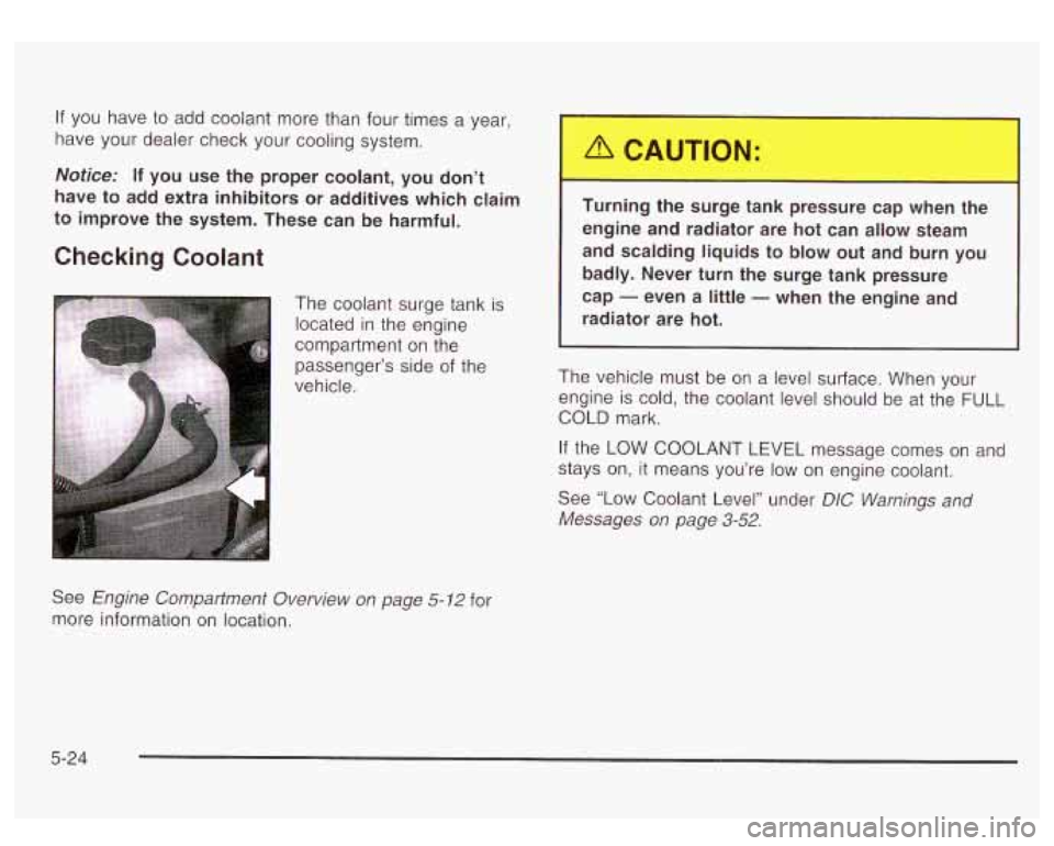 GMC YUKON DENALI 2003 Owners Guide If you have to add coolant more than four times a year,
have your dealer check your cooling system.
Notice: If you use the proper coolant, you don’t
have to add extra inhibitors o GMC YUKON DENALI 2003 Owners Guide If you have to add coolant more than four times a year,
have your dealer check your cooling system.
Notice: If you use the proper coolant, you don’t
have to add extra inhibitors o