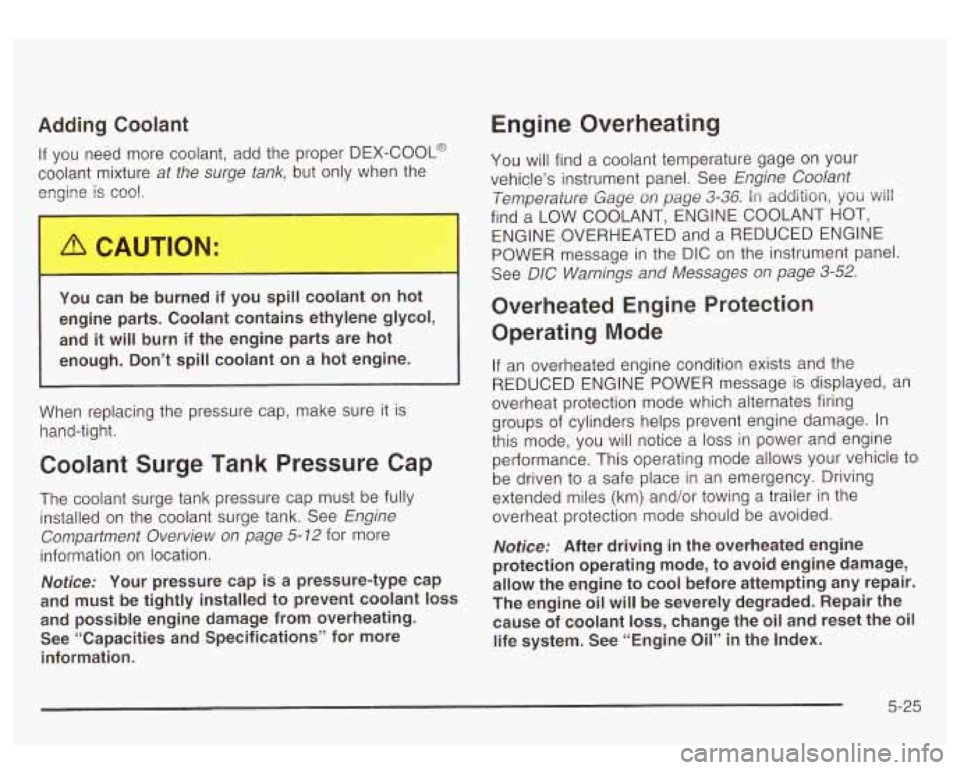 GMC YUKON DENALI 2003 Owners Manual Adding Coolant
If you need more coolant, add the proper DEX-COOL@
coolant mixture
at the surge tank, but only when the
engine
is cool.
1 “J can be burned if you sb... coolant on GMC YUKON DENALI 2003 Owners Manual Adding Coolant
If you need more coolant, add the proper DEX-COOL@
coolant mixture
at the surge tank, but only when the
engine
is cool.
1 “J can be burned if you sb... coolant on