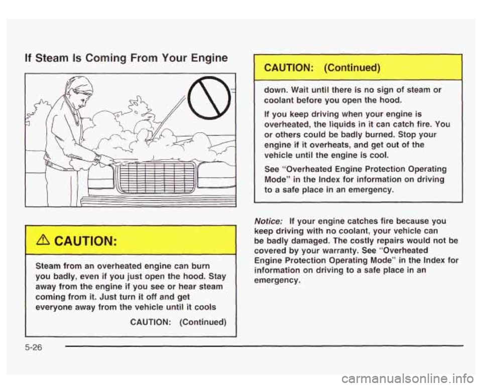 GMC YUKON DENALI 2003 Owners Manual If Steam Is Coming From Your Engine
L
Steam from an overheated engine can burn
you badly, even if you just open the hood. Stay
away from the engine if you see or hear steam
GMC YUKON DENALI 2003 Owners Manual If Steam Is Coming From Your Engine
L
Steam from an overheated engine can burn
you badly, even if you just open the hood. Stay
away from the engine if you see or hear steam