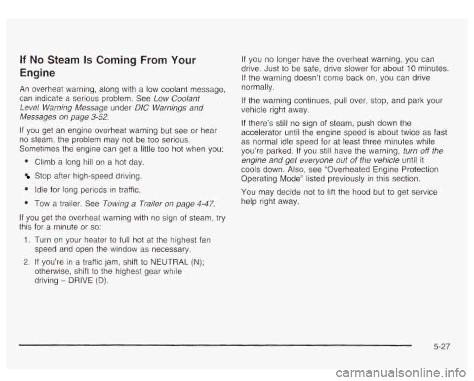 GMC YUKON DENALI 2003 Owners Manual If No Steam Is Coming From Your
Engine
An overheat warning, along with a low coolant message,
can indicate a serious problem. See
Low Coolant
Level Warning Message under DIC Warnings an GMC YUKON DENALI 2003 Owners Manual If No Steam Is Coming From Your
Engine
An overheat warning, along with a low coolant message,
can indicate a serious problem. See
Low Coolant
Level Warning Message under DIC Warnings an