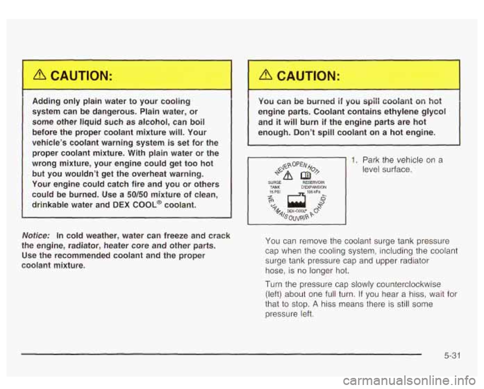 GMC YUKON DENALI 2003 Owners Manual Adding only plain water to your cooling
system can be dangerous. Plain water, or
some other liquid such as alcohol, can boil
before the proper coolant mixture will. Your
vehic GMC YUKON DENALI 2003 Owners Manual Adding only plain water to your cooling
system can be dangerous. Plain water, or
some other liquid such as alcohol, can boil
before the proper coolant mixture will. Your
vehic