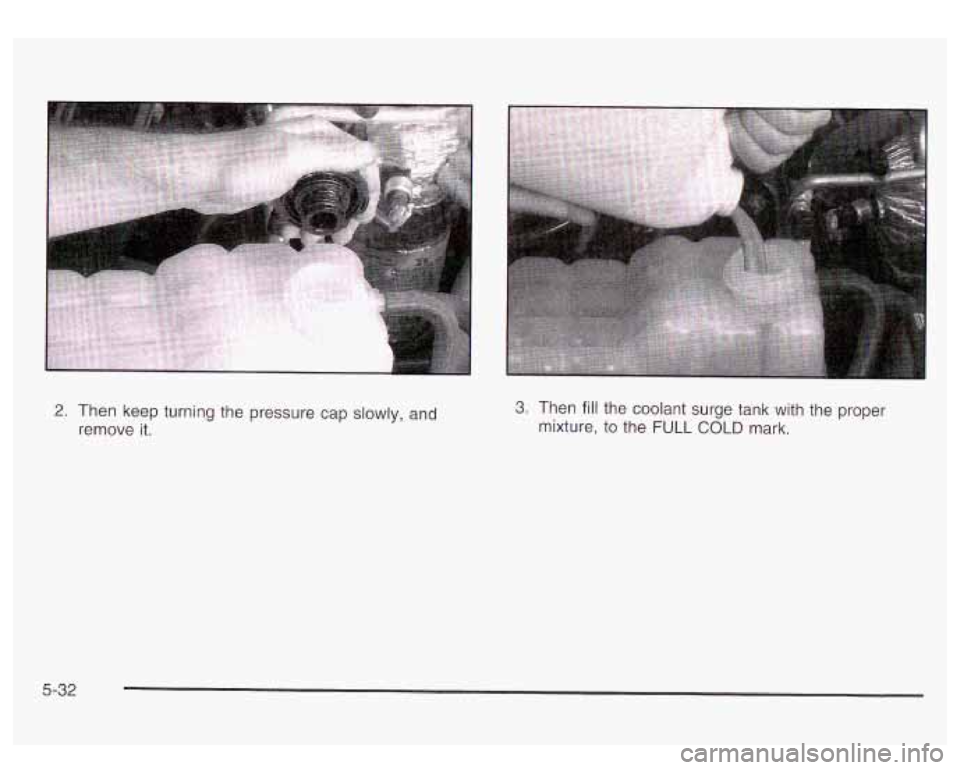 GMC YUKON DENALI 2003 Owners Manual 2. Then keep turning the pressure cap slowly, and
remove it.
5-32
3. Then fill the coolant surge tank with the
mixture, to the
FULL COLD mark. proper GMC YUKON DENALI 2003 Owners Manual 2. Then keep turning the pressure cap slowly, and
remove it.
5-32
3. Then fill the coolant surge tank with the
mixture, to the
FULL COLD mark. proper