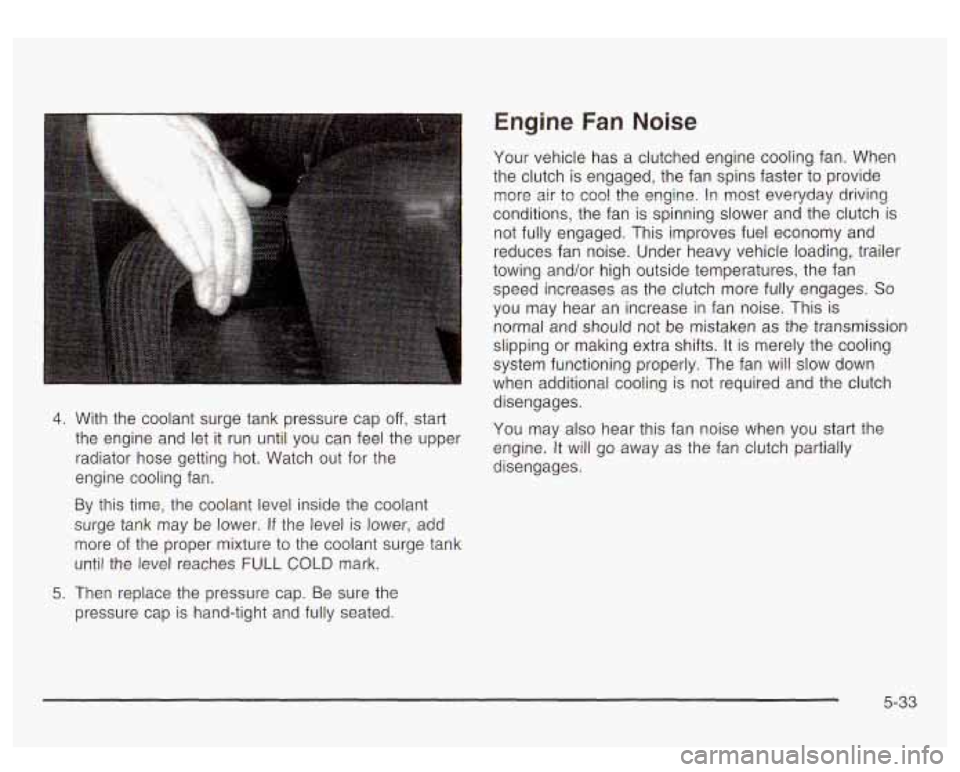 GMC YUKON DENALI 2003 Owners Manual 4. With the coolant surge tank pressure cap off, start
the engine and let it run until you can feel the upper
radiator hose getting hot. Watch out for the
engine cooling fan.
By th GMC YUKON DENALI 2003 Owners Manual 4. With the coolant surge tank pressure cap off, start
the engine and let it run until you can feel the upper
radiator hose getting hot. Watch out for the
engine cooling fan.
By th