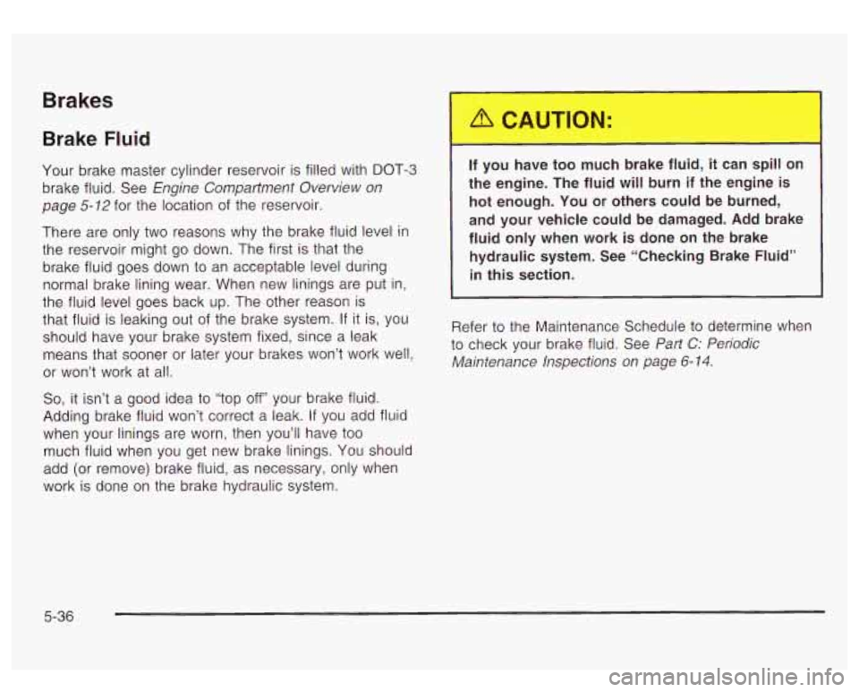 GMC YUKON DENALI 2003 Owners Guide Brakes
Brake Fluid
Your brake master cylinder reservoir is filled with DOT-3
brake fluid. See Engine Compartment Overview on
page
5-12 for the location of the reservoir.
There are only t GMC YUKON DENALI 2003 Owners Guide Brakes
Brake Fluid
Your brake master cylinder reservoir is filled with DOT-3
brake fluid. See Engine Compartment Overview on
page
5-12 for the location of the reservoir.
There are only t