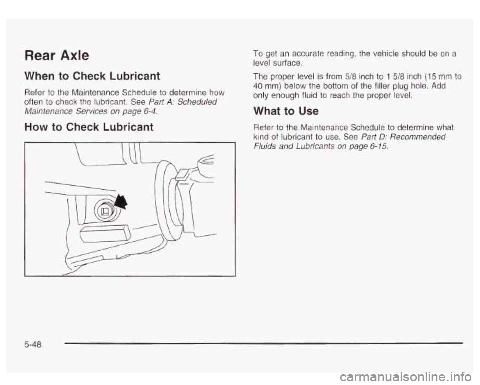 GMC YUKON DENALI 2003 Owners Manual Rear Axle
When to Check Lubricant
Refer to the Maintenance Schedule to determine how
often to check the lubricant. See Part
A: Scheduled
Maintenance Services
on page 6-4.
How to Check GMC YUKON DENALI 2003 Owners Manual Rear Axle
When to Check Lubricant
Refer to the Maintenance Schedule to determine how
often to check the lubricant. See Part
A: Scheduled
Maintenance Services
on page 6-4.
How to Check