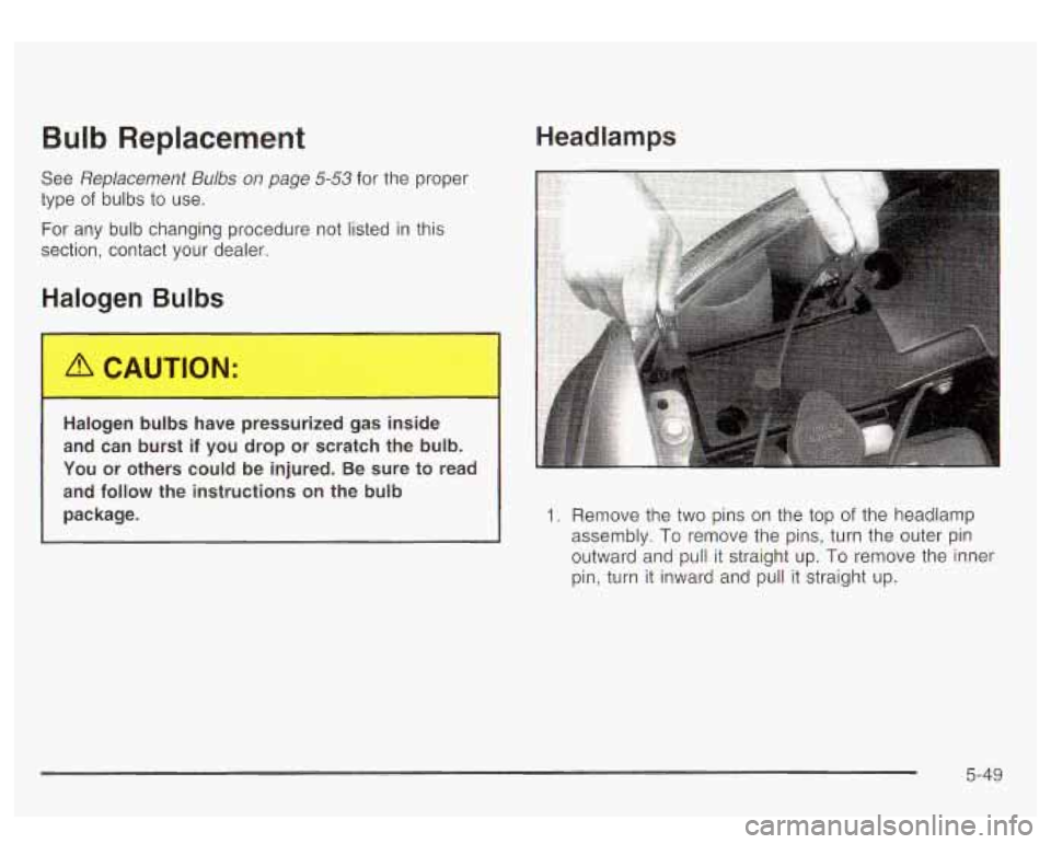 GMC YUKON DENALI 2003 Owners Manual Bulb Replacement
See Replacement Bulbs on page 5-53 for the proper
type
of bulbs to use.
For any bulb changing procedure not listed in this
section, contact your dealer.
Halogen Bul GMC YUKON DENALI 2003 Owners Manual Bulb Replacement
See Replacement Bulbs on page 5-53 for the proper
type
of bulbs to use.
For any bulb changing procedure not listed in this
section, contact your dealer.
Halogen Bul