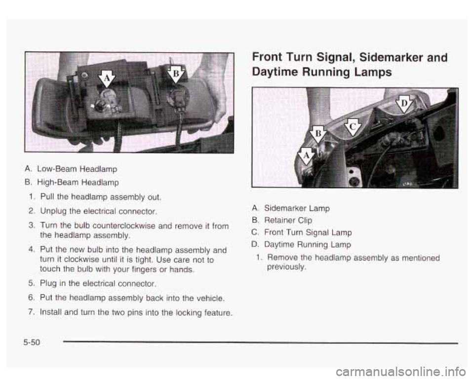 GMC YUKON DENALI 2003 Owners Manual A. Low-Beam Headlamp
B. High-Beam Headlamp
1. Pull the headlamp assembly out.
2. Unplug the electrical connector.
3. Turn the bulb counterclockwise and remove it from
the headlamp assembly. GMC YUKON DENALI 2003 Owners Manual A. Low-Beam Headlamp
B. High-Beam Headlamp
1. Pull the headlamp assembly out.
2. Unplug the electrical connector.
3. Turn the bulb counterclockwise and remove it from
the headlamp assembly.