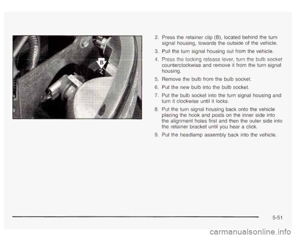 GMC YUKON DENALI 2003 Owners Manual 2. Press the retainer clip (B), located behind the turn
signal housing, towards the outside of the vehicle.
3. Pull the turn signal housing out from the vehicle.
4. Press the locking re GMC YUKON DENALI 2003 Owners Manual 2. Press the retainer clip (B), located behind the turn
signal housing, towards the outside of the vehicle.
3. Pull the turn signal housing out from the vehicle.
4. Press the locking re