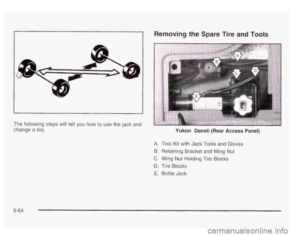 GMC YUKON DENALI 2003 Owners Manual c
Removing the Spare Tire and Tools
I I
The following steps will tell you how to use the jack and
change a tire.
Yukon Denali (Rear Access Panel)
A. Tool Kit with Jack Tools and GMC YUKON DENALI 2003 Owners Manual c
Removing the Spare Tire and Tools
I I
The following steps will tell you how to use the jack and
change a tire.
Yukon Denali (Rear Access Panel)
A. Tool Kit with Jack Tools and