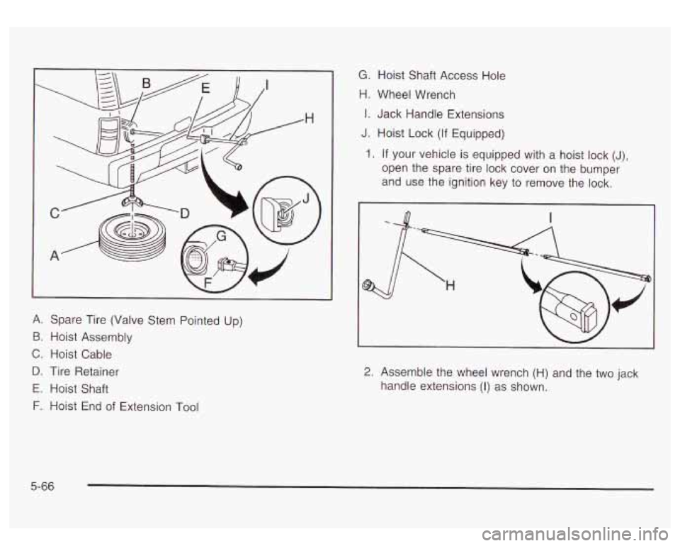 GMC YUKON DENALI 2003 Owners Manual A. Spare Tire (Valve Stem Pointed Up)
B. Hoist Assembly
C. Hoist Cable
D. Tire Retainer
E. Hoist Shaft
F. Hoist End of Extension Tool
G. Hoist Shaft Access Hole
H. Wheel Wrench
I. J GMC YUKON DENALI 2003 Owners Manual A. Spare Tire (Valve Stem Pointed Up)
B. Hoist Assembly
C. Hoist Cable
D. Tire Retainer
E. Hoist Shaft
F. Hoist End of Extension Tool
G. Hoist Shaft Access Hole
H. Wheel Wrench
I. J