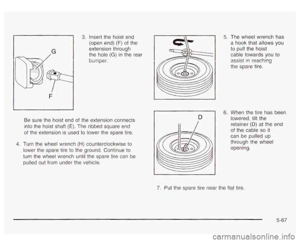 GMC YUKON DENALI 2003 Owners Manual 1
3. Insert the hoist end
(open end)
(F) of the
extension through
the hole
(G) in the rear
bumper.
Be sure the hoist end of the extension connects
into the hoist shaft (E). The GMC YUKON DENALI 2003 Owners Manual 1
3. Insert the hoist end
(open end)
(F) of the
extension through
the hole
(G) in the rear
bumper.
Be sure the hoist end of the extension connects
into the hoist shaft (E). The