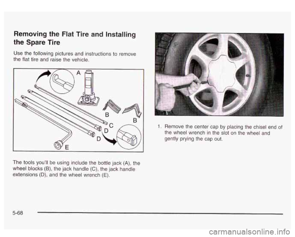 GMC YUKON DENALI 2003 Owners Manual Removing the Flat Tire and Installing
the Spare Tire
Use the following pictures and instructions to remove
the flat tire and raise the vehicle.
1. Remove the center cap by placing th GMC YUKON DENALI 2003 Owners Manual Removing the Flat Tire and Installing
the Spare Tire
Use the following pictures and instructions to remove
the flat tire and raise the vehicle.
1. Remove the center cap by placing th