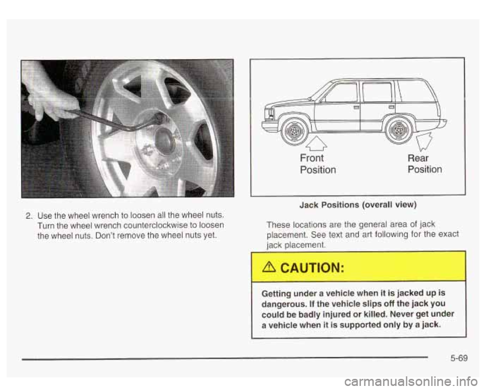 GMC YUKON DENALI 2003 Owners Manual 2. Use the wheel wrench to loosen all the wheel nuts.
Turn the wheel wrench counterclockwise to loosen
the wheel nuts. Don’t remove the wheel nuts yet.
U vv
Front
Position Rear
Posit GMC YUKON DENALI 2003 Owners Manual 2. Use the wheel wrench to loosen all the wheel nuts.
Turn the wheel wrench counterclockwise to loosen
the wheel nuts. Don’t remove the wheel nuts yet.
U vv
Front
Position Rear
Posit