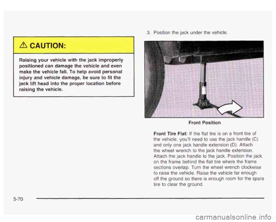 GMC YUKON DENALI 2003 Owners Manual 3. Position the jack under the vehicle.
Raising your vehicle with the jack improperly
positioned can damage the vehicle and even
make the vehicle fall.
To help avoid personal
injury GMC YUKON DENALI 2003 Owners Manual 3. Position the jack under the vehicle.
Raising your vehicle with the jack improperly
positioned can damage the vehicle and even
make the vehicle fall.
To help avoid personal
injury