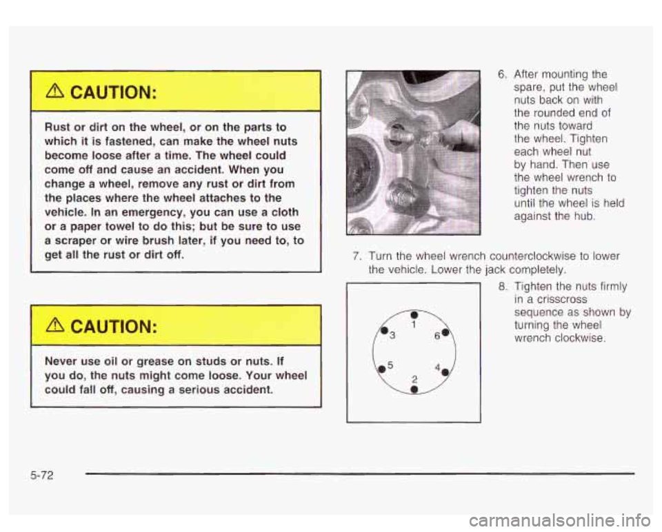 GMC YUKON DENALI 2003 Owners Manual Rust or dirt on the wheel, or on the parts to
which
it is fastened, can make the wheel nuts
become loose after a time. The wheel could
come
off and cause an accident. When GMC YUKON DENALI 2003 Owners Manual Rust or dirt on the wheel, or on the parts to
which
it is fastened, can make the wheel nuts
become loose after a time. The wheel could
come
off and cause an accident. When