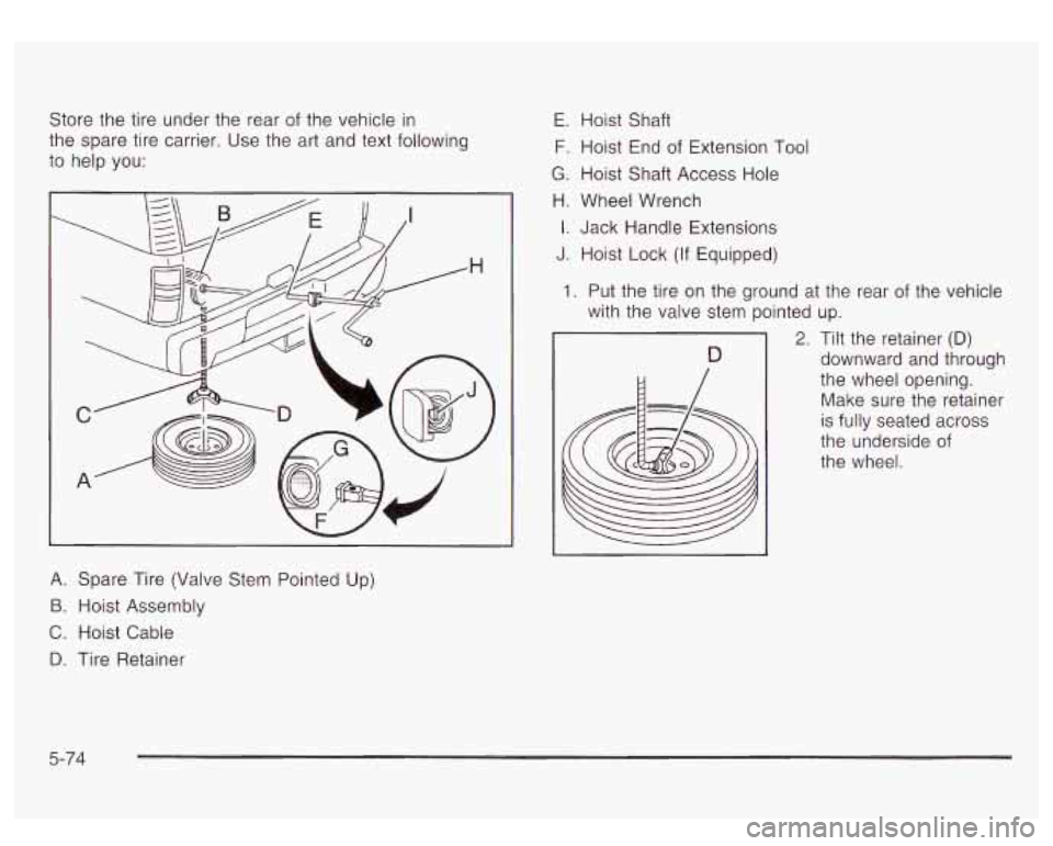GMC YUKON DENALI 2003 Owners Manual Store the tire under the rear of the vehicle in
the spare tire carrier. Use the art and text following
to help you:
A. Spare Tire (Valve Stem Pointed Up)
B. Hoist Assembly
C. Ho GMC YUKON DENALI 2003 Owners Manual Store the tire under the rear of the vehicle in
the spare tire carrier. Use the art and text following
to help you:
A. Spare Tire (Valve Stem Pointed Up)
B. Hoist Assembly
C. Ho