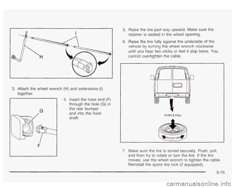 GMC YUKON DENALI 2003 Owners Manual 3. Attach the wheel wrench (H) and extensions (I)
together.
G
F
4. Insert the hoist end (F)
through the hole (G) in
the rear bumper
and into the hoist
shaft.
5. Raise the tire par GMC YUKON DENALI 2003 Owners Manual 3. Attach the wheel wrench (H) and extensions (I)
together.
G
F
4. Insert the hoist end (F)
through the hole (G) in
the rear bumper
and into the hoist
shaft.
5. Raise the tire par